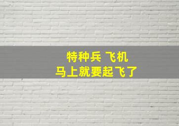 特种兵 飞机马上就要起飞了